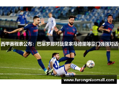 西甲赛程表公布：巴塞罗那对战皇家马德里等豪门强强对话
