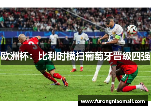 欧洲杯：比利时横扫葡萄牙晋级四强