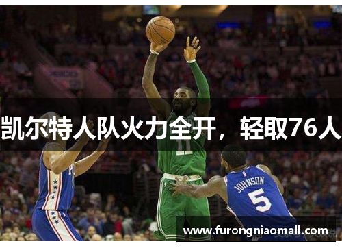 凯尔特人队火力全开，轻取76人