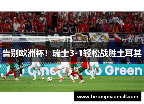 告别欧洲杯！瑞士3-1轻松战胜土耳其