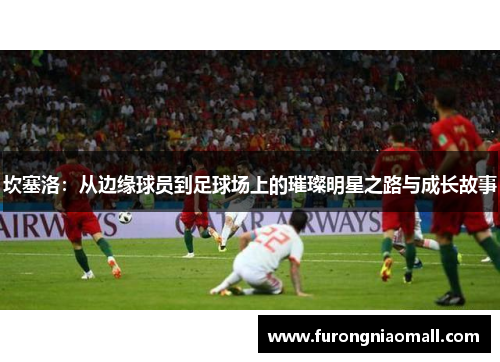 坎塞洛：从边缘球员到足球场上的璀璨明星之路与成长故事