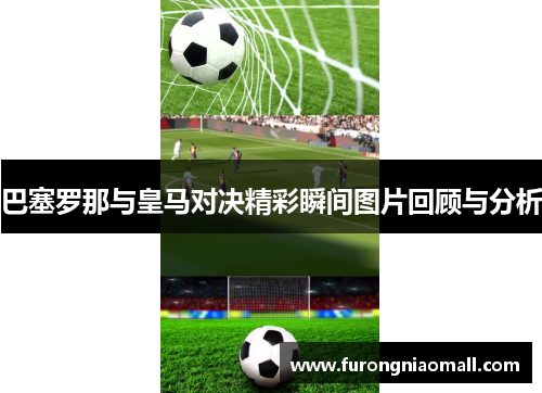 巴塞罗那与皇马对决精彩瞬间图片回顾与分析