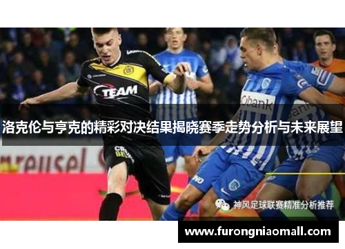 洛克伦与亨克的精彩对决结果揭晓赛季走势分析与未来展望