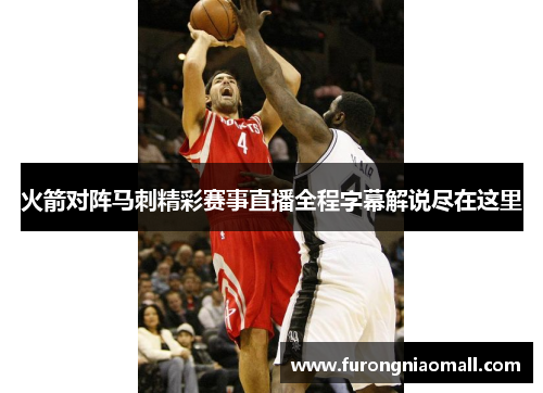 火箭对阵马刺精彩赛事直播全程字幕解说尽在这里