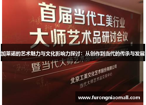 加莱诺的艺术魅力与文化影响力探讨：从创作到当代的传承与发展